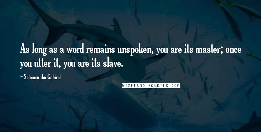 Solomon Ibn Gabirol Quotes: As long as a word remains unspoken, you are its master; once you utter it, you are its slave.