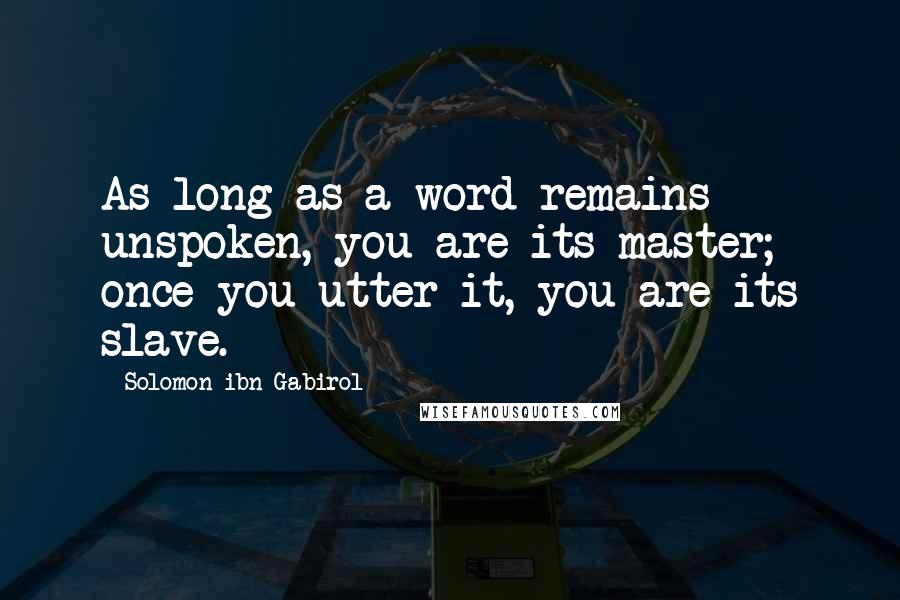 Solomon Ibn Gabirol Quotes: As long as a word remains unspoken, you are its master; once you utter it, you are its slave.