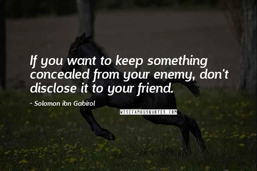 Solomon Ibn Gabirol Quotes: If you want to keep something concealed from your enemy, don't disclose it to your friend.