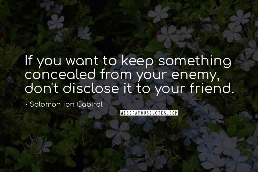 Solomon Ibn Gabirol Quotes: If you want to keep something concealed from your enemy, don't disclose it to your friend.
