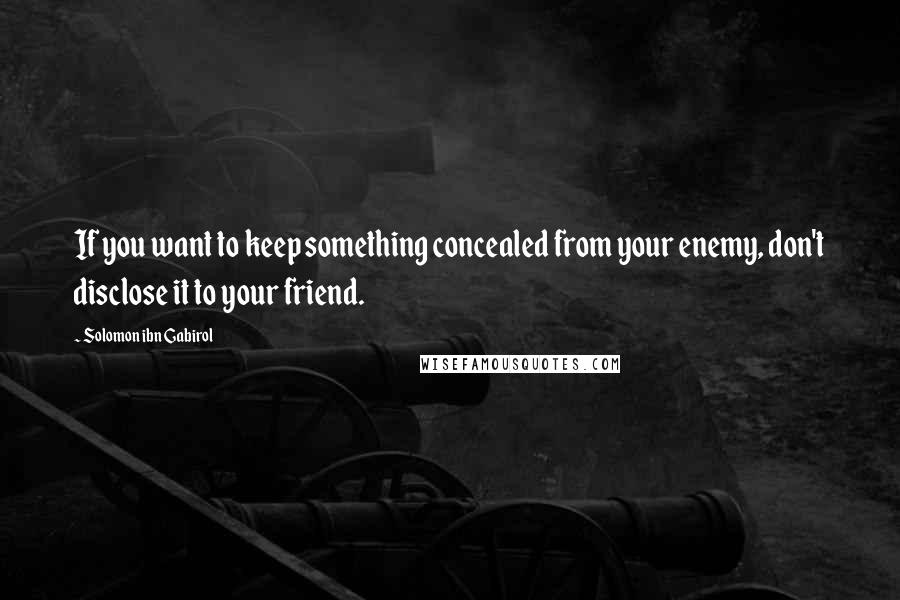 Solomon Ibn Gabirol Quotes: If you want to keep something concealed from your enemy, don't disclose it to your friend.