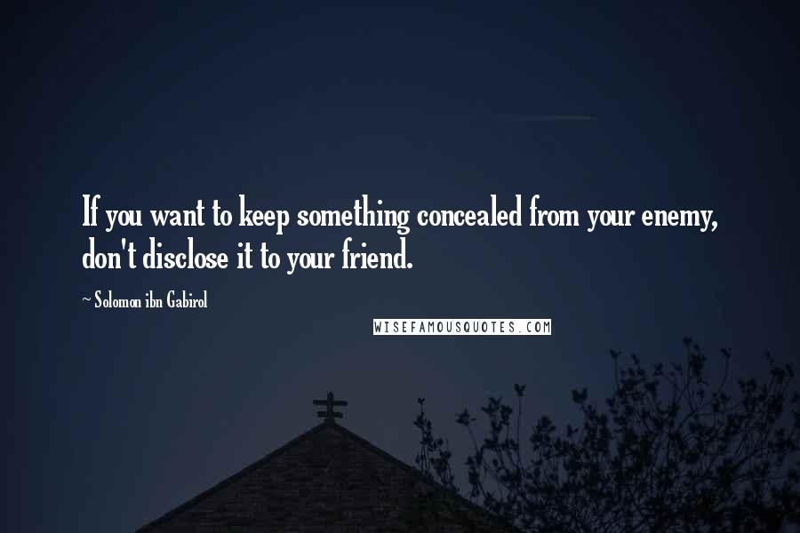 Solomon Ibn Gabirol Quotes: If you want to keep something concealed from your enemy, don't disclose it to your friend.