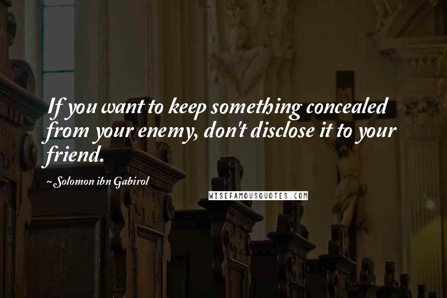 Solomon Ibn Gabirol Quotes: If you want to keep something concealed from your enemy, don't disclose it to your friend.