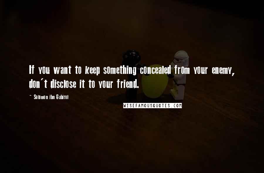 Solomon Ibn Gabirol Quotes: If you want to keep something concealed from your enemy, don't disclose it to your friend.