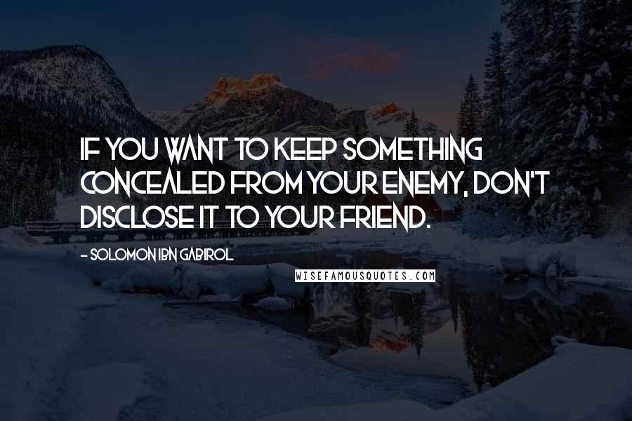 Solomon Ibn Gabirol Quotes: If you want to keep something concealed from your enemy, don't disclose it to your friend.