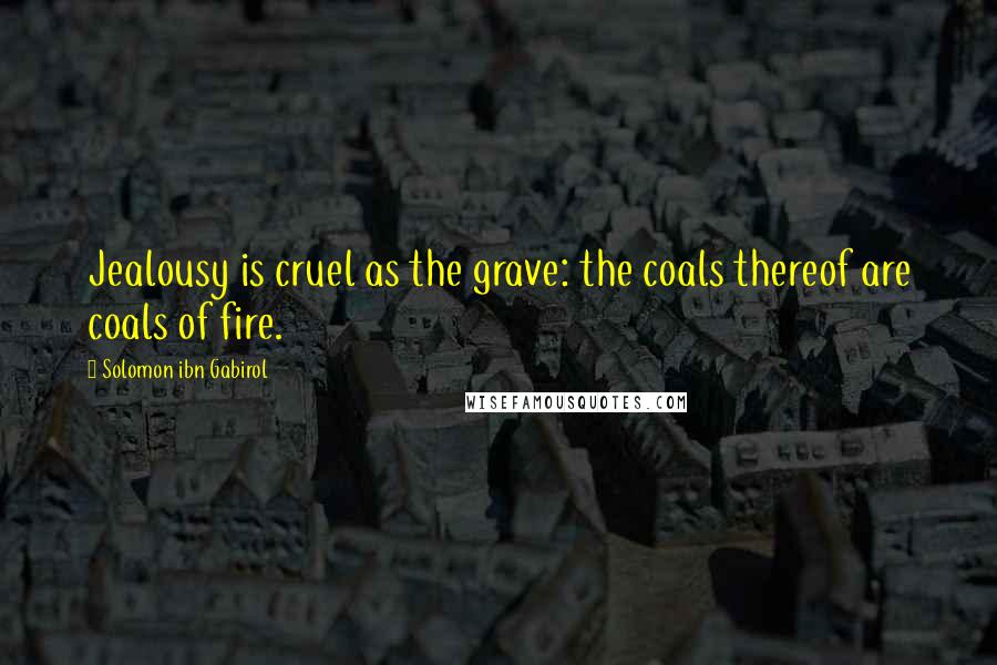 Solomon Ibn Gabirol Quotes: Jealousy is cruel as the grave: the coals thereof are coals of fire.