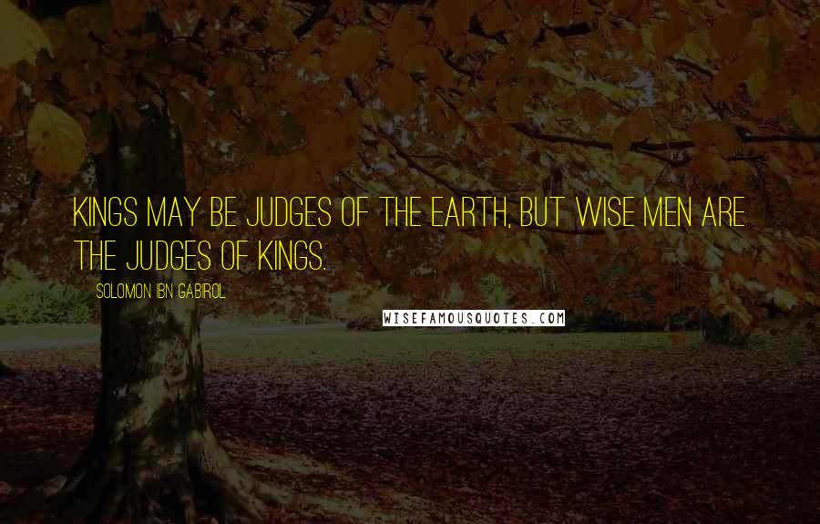 Solomon Ibn Gabirol Quotes: Kings may be judges of the earth, but wise men are the judges of kings.