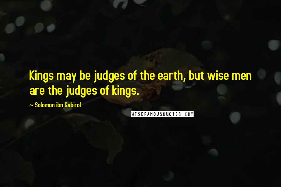 Solomon Ibn Gabirol Quotes: Kings may be judges of the earth, but wise men are the judges of kings.