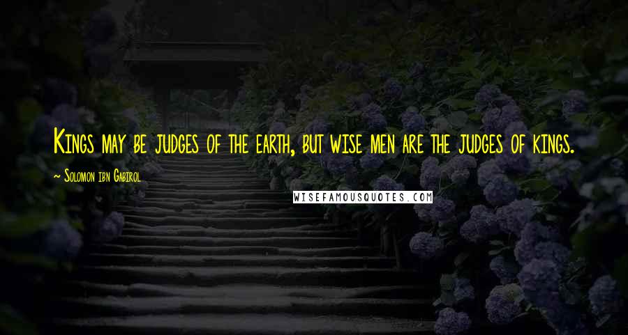 Solomon Ibn Gabirol Quotes: Kings may be judges of the earth, but wise men are the judges of kings.