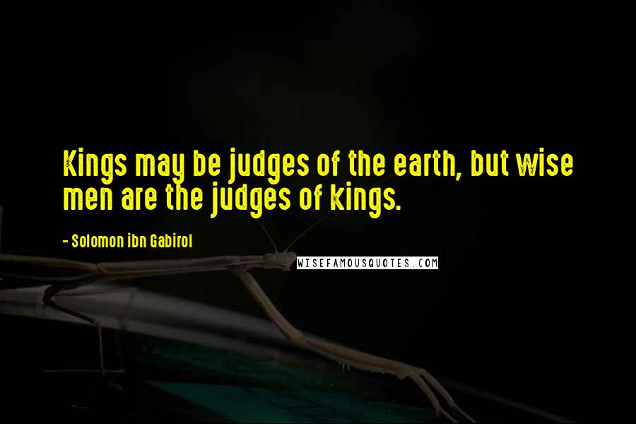 Solomon Ibn Gabirol Quotes: Kings may be judges of the earth, but wise men are the judges of kings.