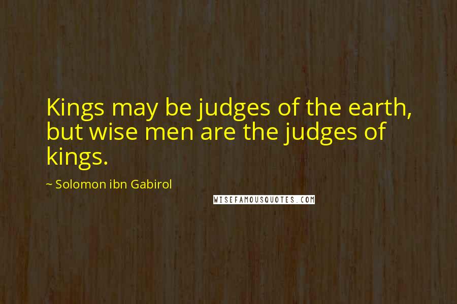 Solomon Ibn Gabirol Quotes: Kings may be judges of the earth, but wise men are the judges of kings.