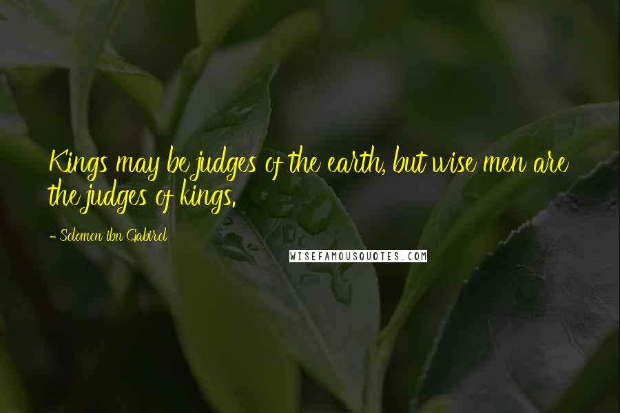 Solomon Ibn Gabirol Quotes: Kings may be judges of the earth, but wise men are the judges of kings.
