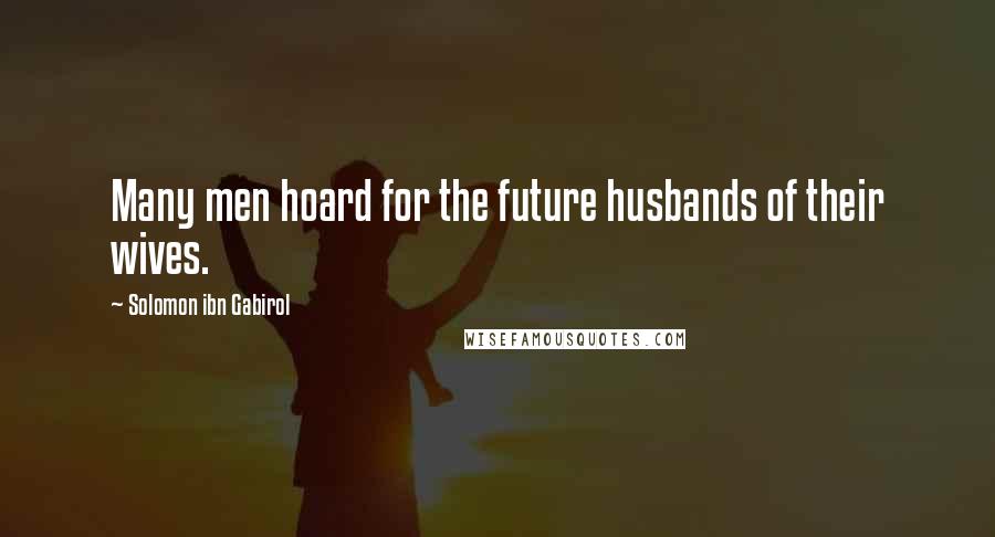 Solomon Ibn Gabirol Quotes: Many men hoard for the future husbands of their wives.