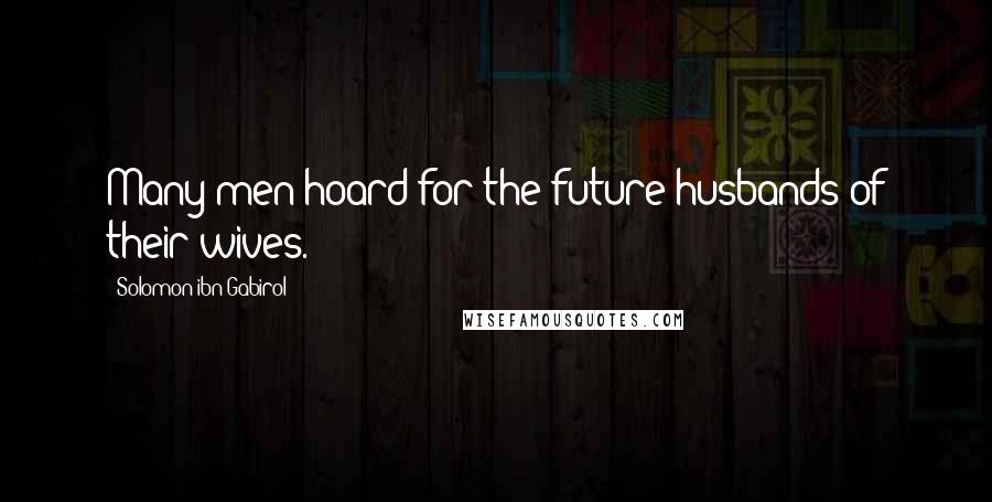 Solomon Ibn Gabirol Quotes: Many men hoard for the future husbands of their wives.