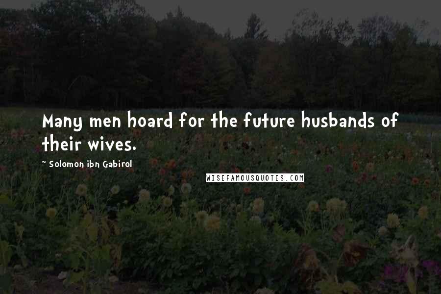Solomon Ibn Gabirol Quotes: Many men hoard for the future husbands of their wives.