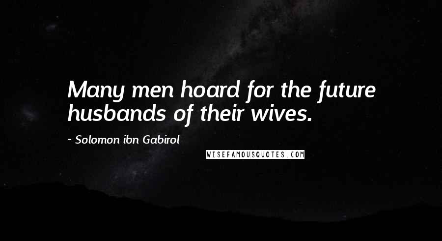 Solomon Ibn Gabirol Quotes: Many men hoard for the future husbands of their wives.