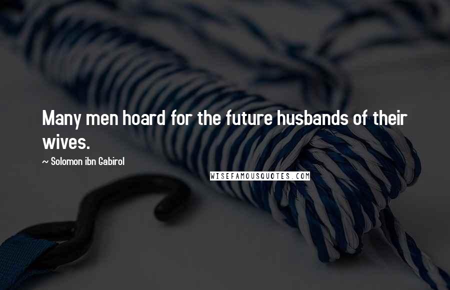 Solomon Ibn Gabirol Quotes: Many men hoard for the future husbands of their wives.