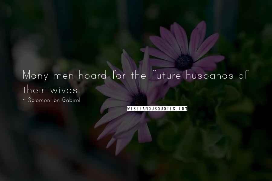 Solomon Ibn Gabirol Quotes: Many men hoard for the future husbands of their wives.