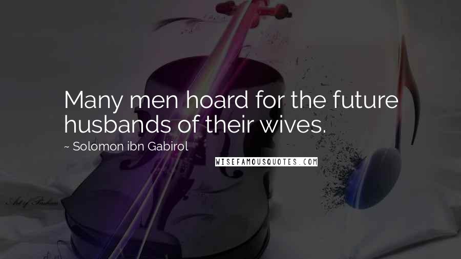 Solomon Ibn Gabirol Quotes: Many men hoard for the future husbands of their wives.