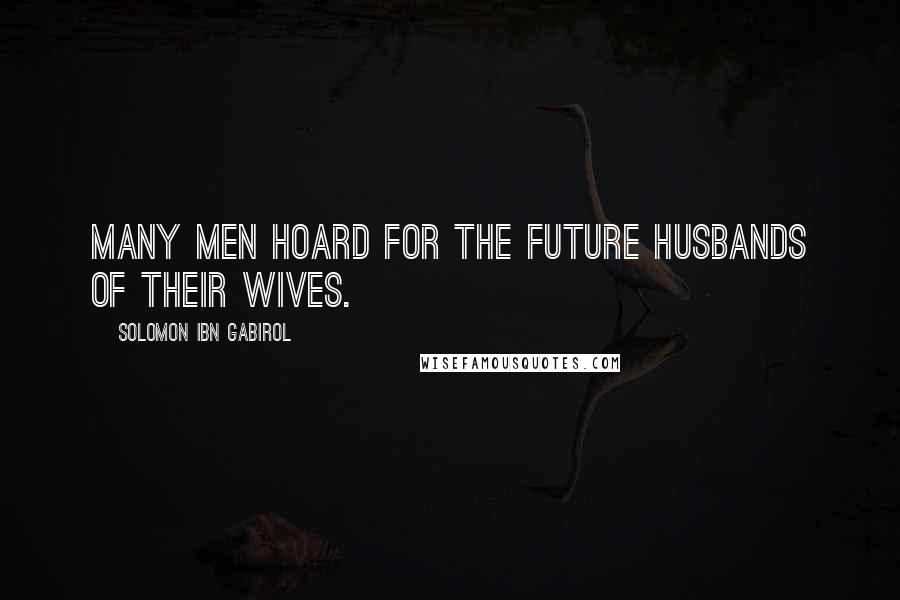 Solomon Ibn Gabirol Quotes: Many men hoard for the future husbands of their wives.