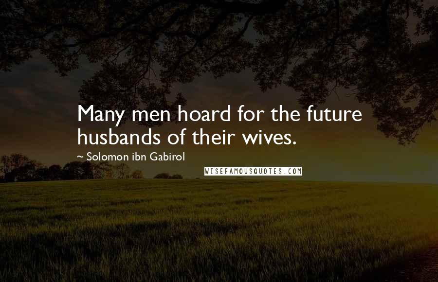 Solomon Ibn Gabirol Quotes: Many men hoard for the future husbands of their wives.