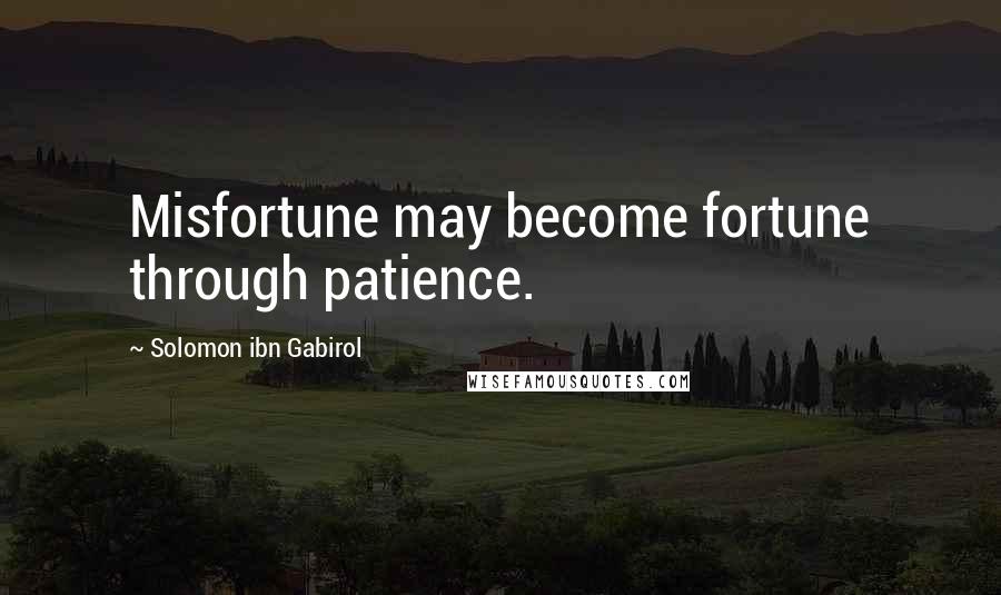 Solomon Ibn Gabirol Quotes: Misfortune may become fortune through patience.