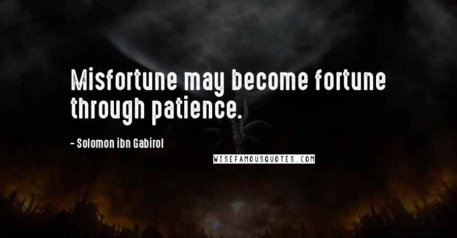 Solomon Ibn Gabirol Quotes: Misfortune may become fortune through patience.