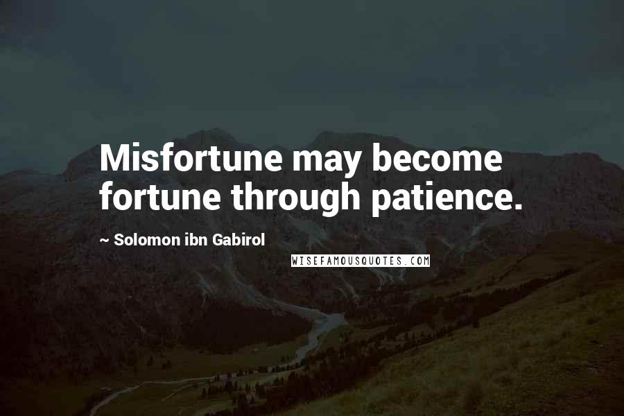 Solomon Ibn Gabirol Quotes: Misfortune may become fortune through patience.