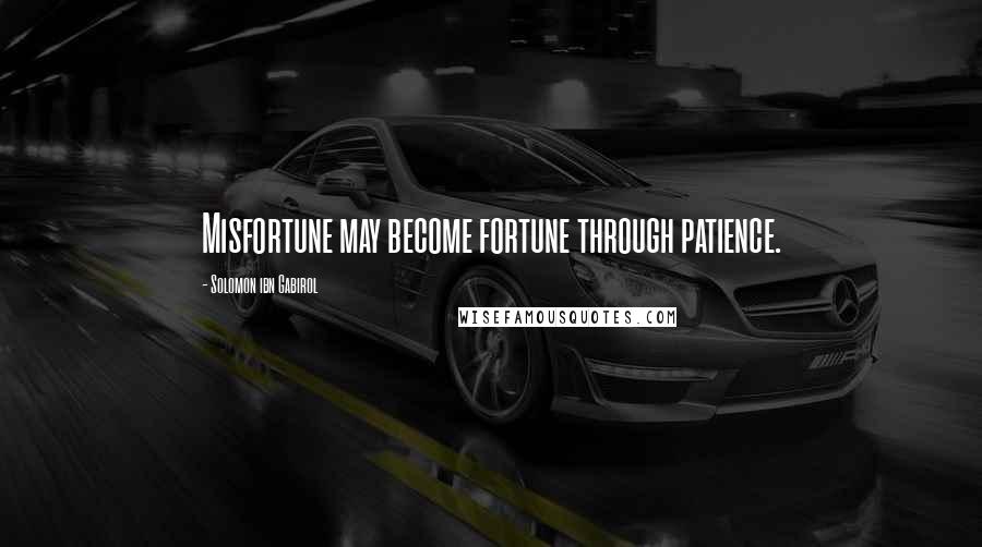 Solomon Ibn Gabirol Quotes: Misfortune may become fortune through patience.
