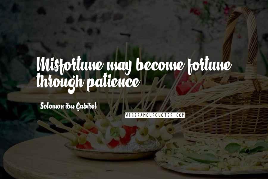 Solomon Ibn Gabirol Quotes: Misfortune may become fortune through patience.