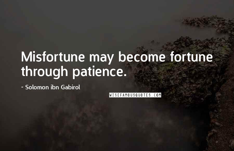 Solomon Ibn Gabirol Quotes: Misfortune may become fortune through patience.