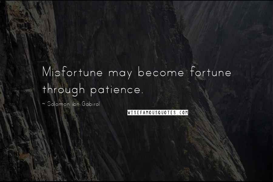 Solomon Ibn Gabirol Quotes: Misfortune may become fortune through patience.