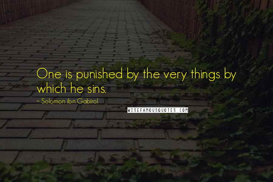 Solomon Ibn Gabirol Quotes: One is punished by the very things by which he sins.