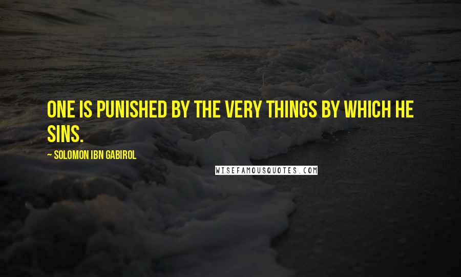 Solomon Ibn Gabirol Quotes: One is punished by the very things by which he sins.