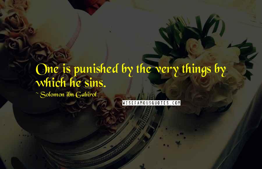 Solomon Ibn Gabirol Quotes: One is punished by the very things by which he sins.