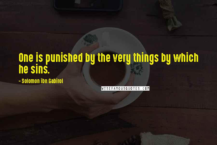 Solomon Ibn Gabirol Quotes: One is punished by the very things by which he sins.