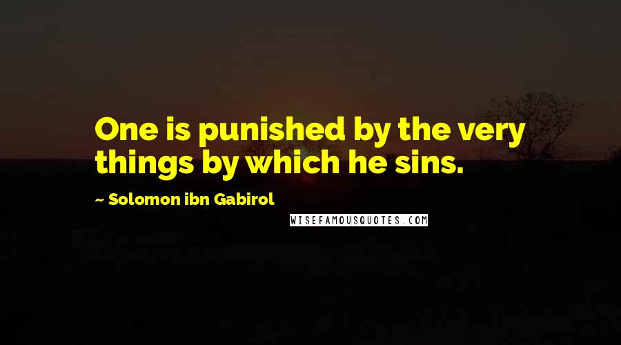 Solomon Ibn Gabirol Quotes: One is punished by the very things by which he sins.