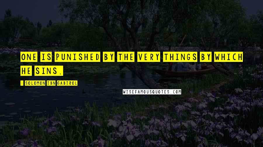 Solomon Ibn Gabirol Quotes: One is punished by the very things by which he sins.