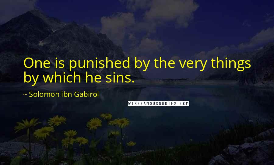 Solomon Ibn Gabirol Quotes: One is punished by the very things by which he sins.