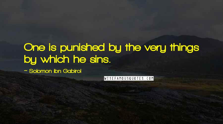 Solomon Ibn Gabirol Quotes: One is punished by the very things by which he sins.