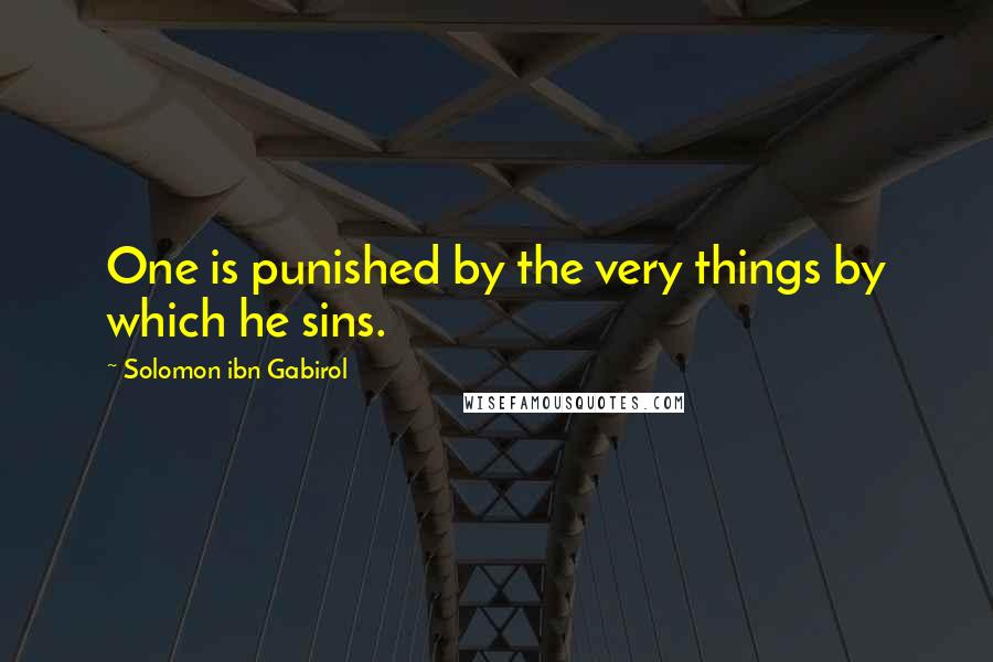 Solomon Ibn Gabirol Quotes: One is punished by the very things by which he sins.