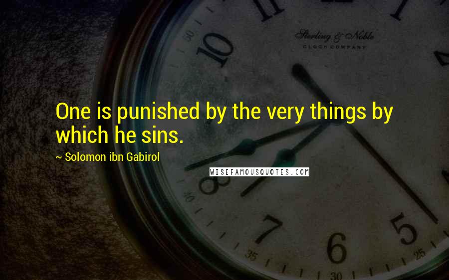 Solomon Ibn Gabirol Quotes: One is punished by the very things by which he sins.