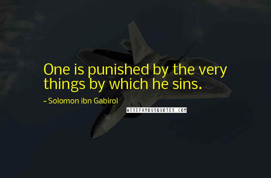 Solomon Ibn Gabirol Quotes: One is punished by the very things by which he sins.