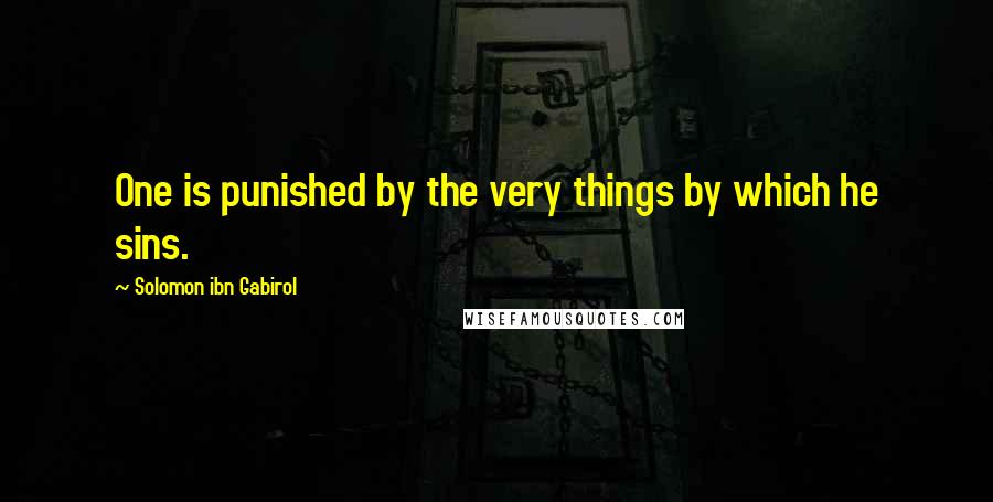 Solomon Ibn Gabirol Quotes: One is punished by the very things by which he sins.