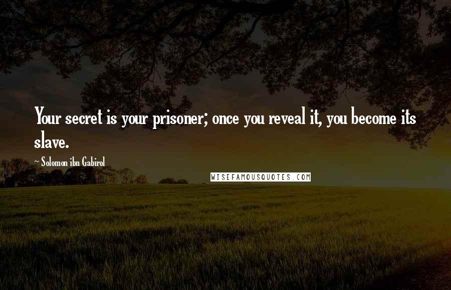 Solomon Ibn Gabirol Quotes: Your secret is your prisoner; once you reveal it, you become its slave.