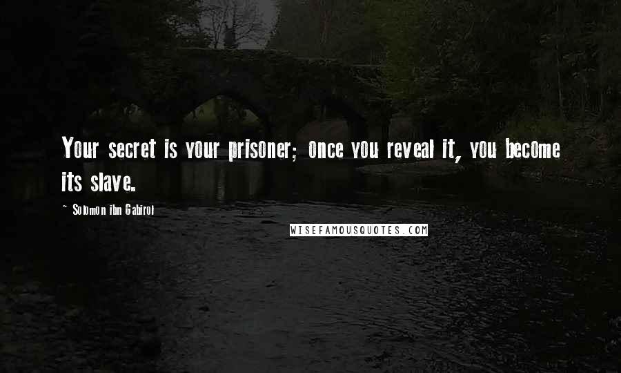 Solomon Ibn Gabirol Quotes: Your secret is your prisoner; once you reveal it, you become its slave.