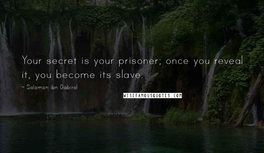 Solomon Ibn Gabirol Quotes: Your secret is your prisoner; once you reveal it, you become its slave.