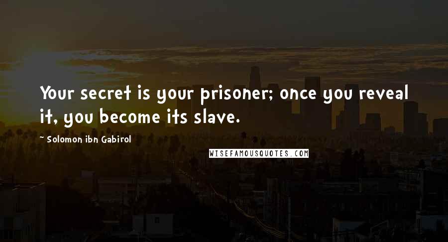Solomon Ibn Gabirol Quotes: Your secret is your prisoner; once you reveal it, you become its slave.