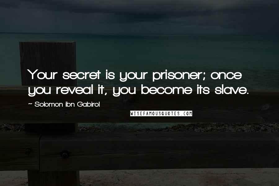 Solomon Ibn Gabirol Quotes: Your secret is your prisoner; once you reveal it, you become its slave.