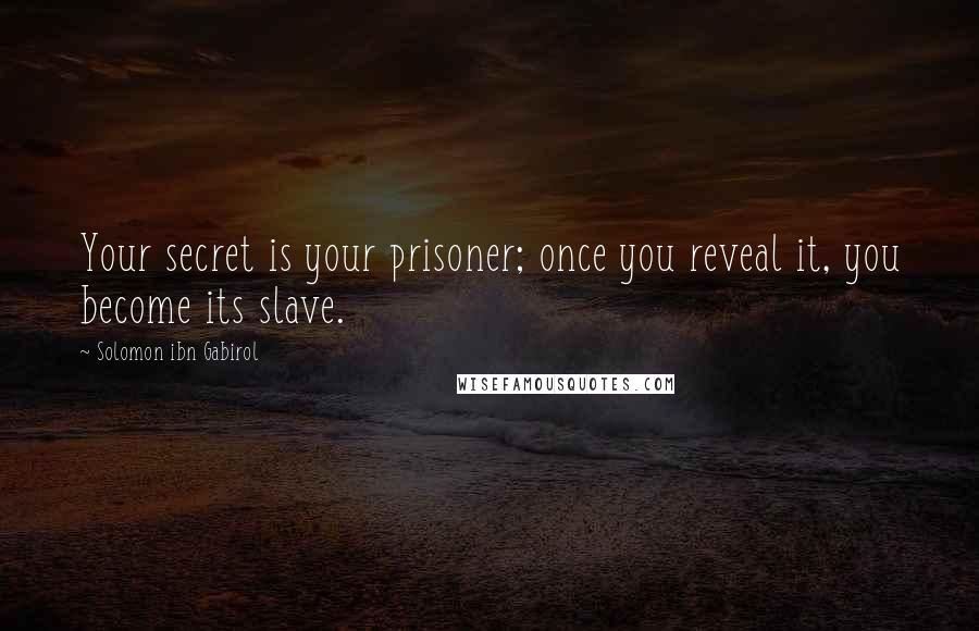 Solomon Ibn Gabirol Quotes: Your secret is your prisoner; once you reveal it, you become its slave.